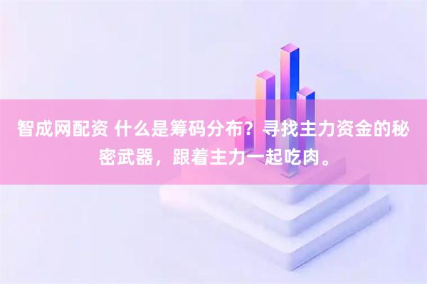 智成网配资 什么是筹码分布？寻找主力资金的秘密武器，跟着主力一起吃肉。