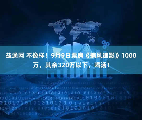 益通网 不像样！9月9日票房《捕风追影》1000万，其余320万以下，喝汤！