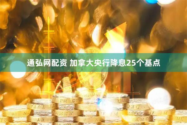 通弘网配资 加拿大央行降息25个基点