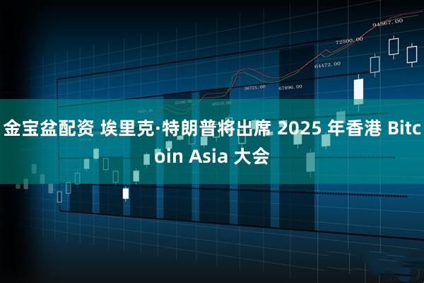 金宝盆配资 埃里克·特朗普将出席 2025 年香港 Bitcoin Asia 大会