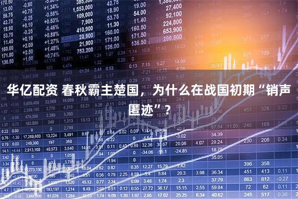 华亿配资 春秋霸主楚国，为什么在战国初期“销声匿迹”？