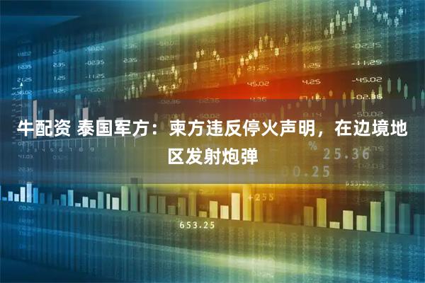 牛配资 泰国军方：柬方违反停火声明，在边境地区发射炮弹