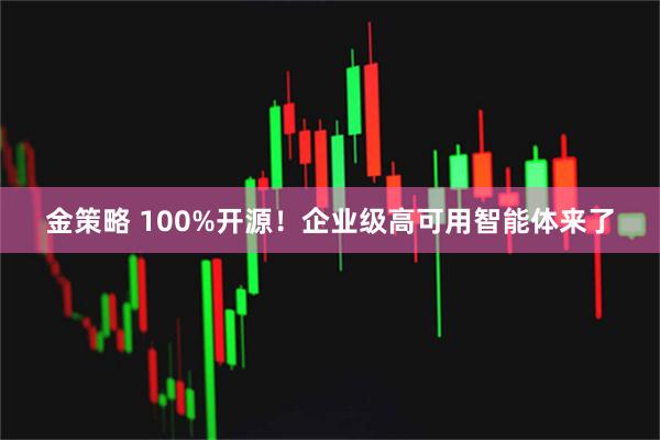金策略 100%开源！企业级高可用智能体来了