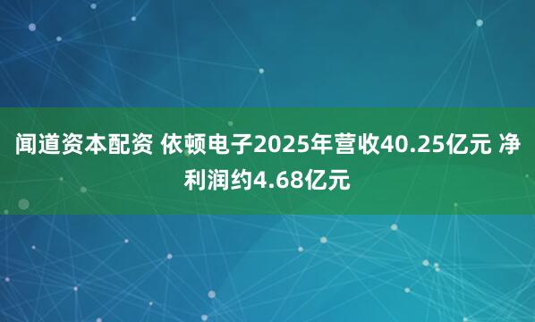 闻道资本配资 依顿电子2025年营收40.25亿元 净利润约4.68亿元